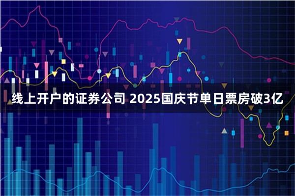 线上开户的证券公司 2025国庆节单日票房破3亿