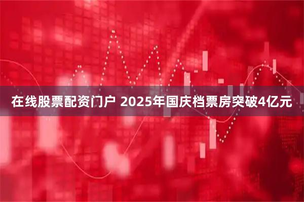 在线股票配资门户 2025年国庆档票房突破4亿元
