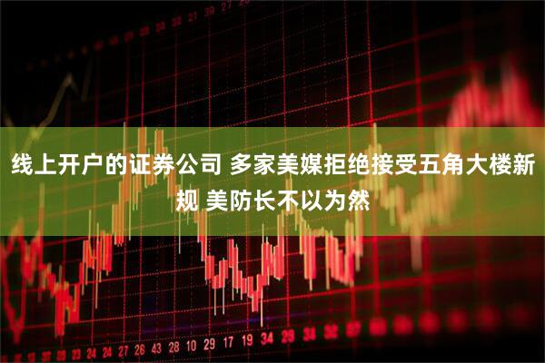 线上开户的证券公司 多家美媒拒绝接受五角大楼新规 美防长不以为然