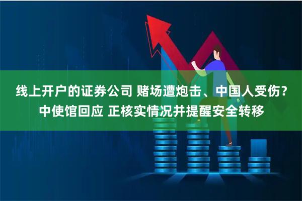 线上开户的证券公司 赌场遭炮击、中国人受伤？中使馆回应 正核实情况并提醒安全转移