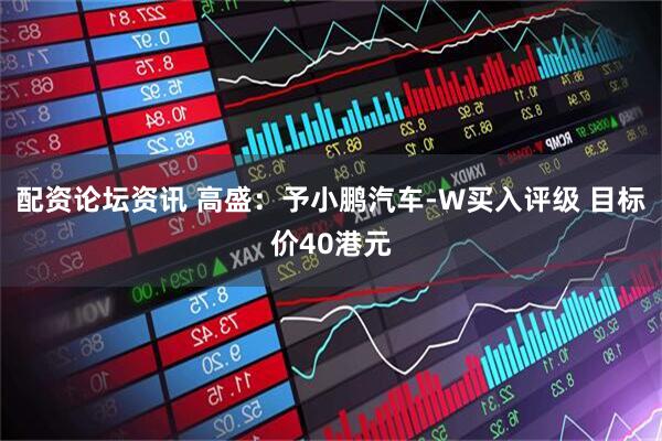 配资论坛资讯 高盛：予小鹏汽车-W买入评级 目标价40港元