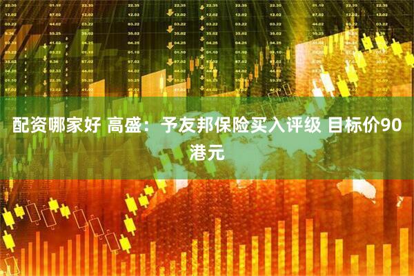 配资哪家好 高盛：予友邦保险买入评级 目标价90港元
