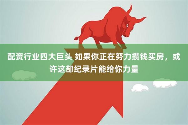 配资行业四大巨头 如果你正在努力攒钱买房，或许这部纪录片能给你力量
