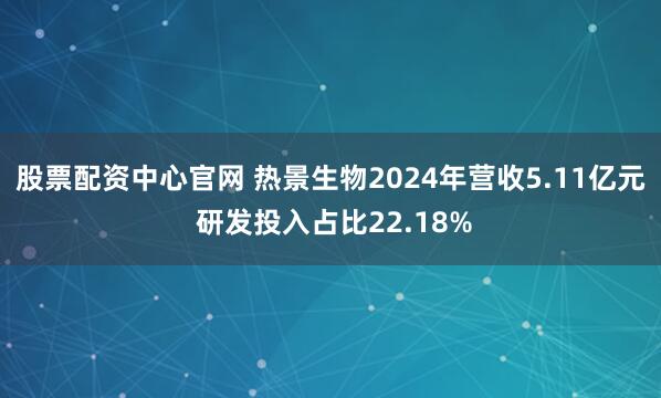 股票配资中心官网 热景生物2024年营收5.11亿元 研发投入占比22.18%