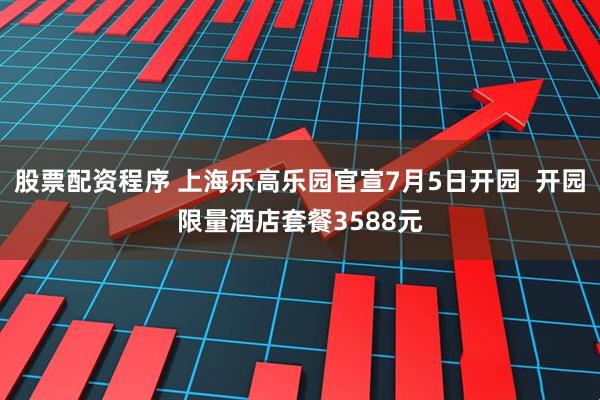 股票配资程序 上海乐高乐园官宣7月5日开园  开园限量酒店套餐3588元